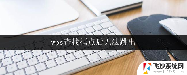 wps查找框点后无法跳出 wps查找框点后无法跳出怎么办