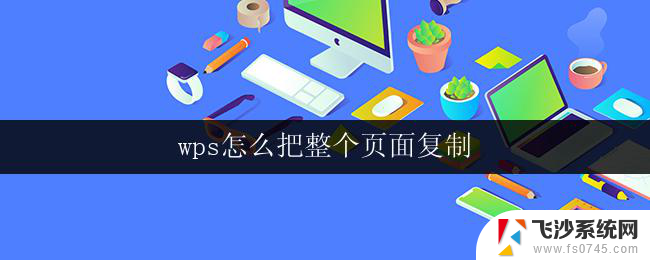 wps怎么把整个页面复制 wps如何复制整个页面