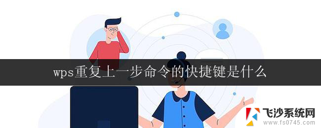 wps重复上一步命令的快捷键是什么 wps重复上一步命令的快捷键是什么