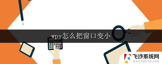 wps怎么把窗口变小 怎样把wps窗口变小