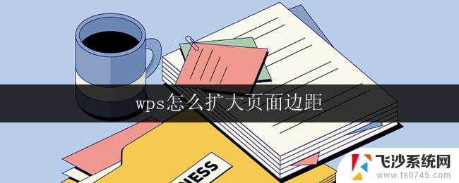 wps怎么扩大页面边距 wps页面边距怎么设置