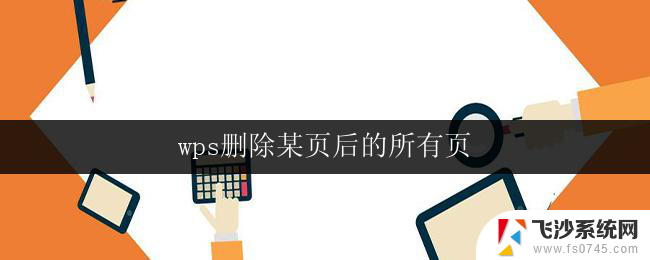 wps删除某页后的所有页 wps删除某一页后所有页消失怎么办