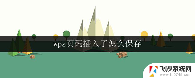 wps页码插入了怎么保存 wps页码插入后的文档保存步骤