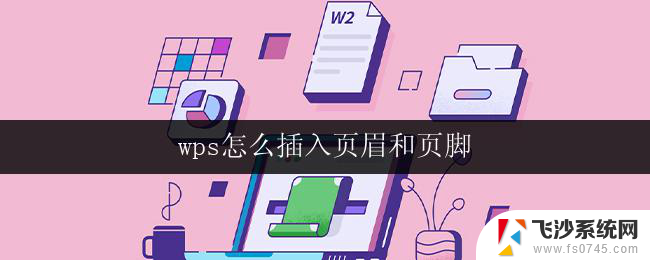 wps怎么插入页眉和页脚 wps如何在文档中插入页眉和页脚