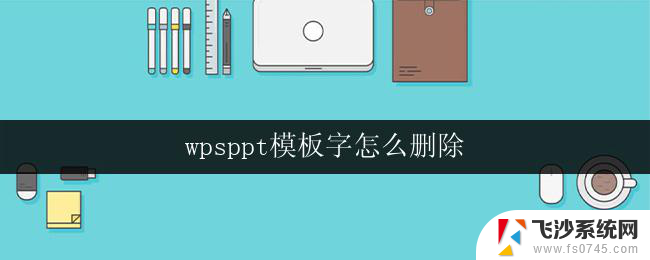 wpsppt模板字怎么删除 wps ppt模板字删除方法