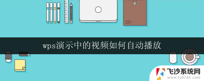 wps演示中的视频如何自动播放 如何实现wps演示中视频的自动播放