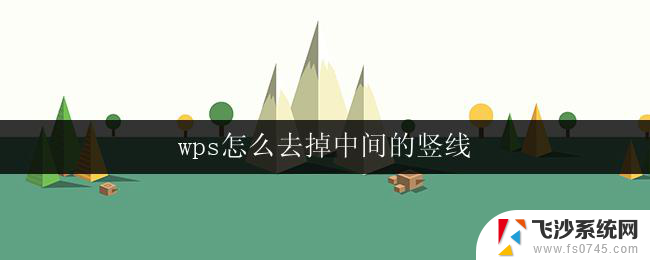 wps怎么去掉中间的竖线 怎样去掉wps文字中的中间竖线