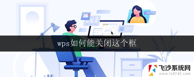 wps如何能关闭这个框 wps如何关闭页面弹窗框