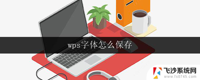 wps字体怎么保存 wps字体保存方法