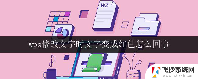 wps修改文字时文字变成红色怎么回事 wps修改文字时字体变成红色的原因