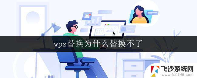 wps替换为什么替换不了 wps替换为什么不能替换其他办公软件