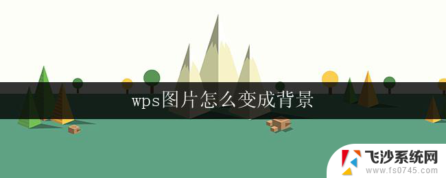 wps图片怎么变成背景 wps图片怎样变成ppt背景