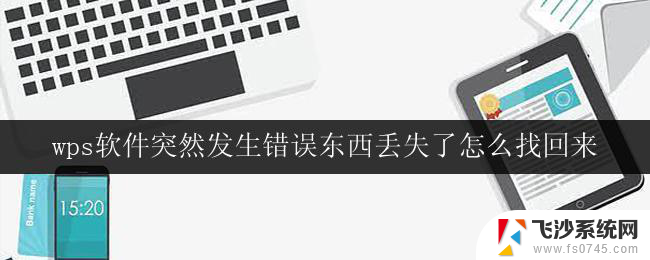 wps软件突然发生错误东西丢失了怎么找回来 wps软件发生错误数据丢失了该如何找回