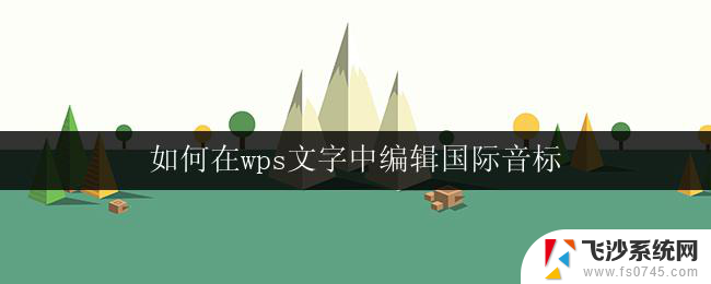 如何在wps文字中编辑国际音标 如何在wps文字中输入国际音标符号