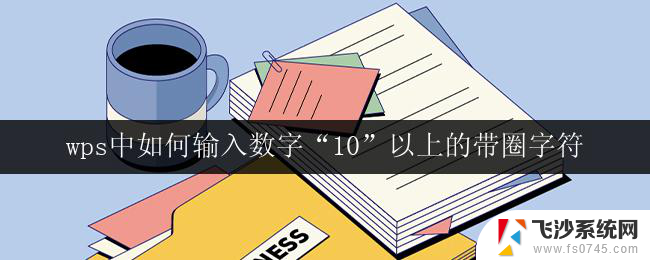 wps中如何输入数字“10”以上的带圈字符 wps如何输入带圈数字10以上