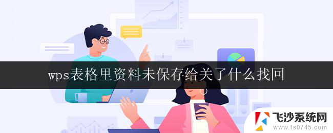 wps表格里资料未保存给关了什么找回 wps表格资料没保存关了怎么找回