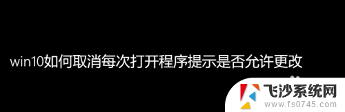 是否允许程序对电脑的修改 Win10取消每次打开程序的提示