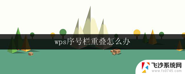 wps序号栏重叠怎么办 wps序号栏错位怎么办