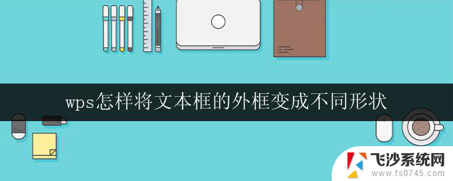 wps怎样将文本框的外框变成不同形状 怎样在wps中将文本框的外框变成其他形状