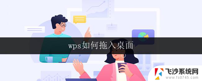 wps如何拖入桌面 如何将wps图标拖入桌面