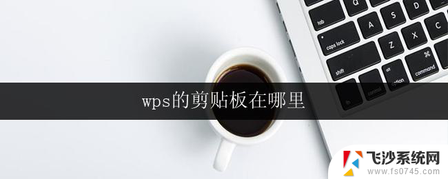 wps的剪贴板在哪里 wps剪贴板功能在哪里