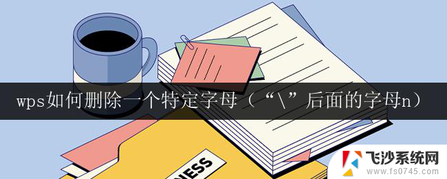 wps如何删除一个特定字母（“\”后面的字母n） wps删除特定字母（\后面的字母n）的方法