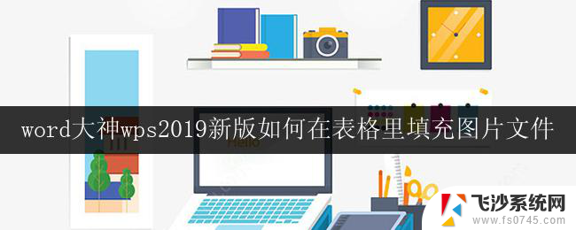 word大神wps2019新版如何在表格里填充图片文件 wps 2019新版表格如何插入图片文件