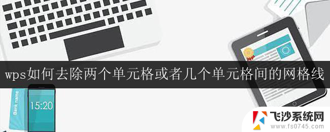 wps如何去除两个单元格或者几个单元格间的网格线 wps如何删除单元格间的网格线