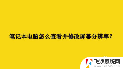 笔记本电脑分辨率在哪里看 怎样修改笔记本电脑屏幕分辨率