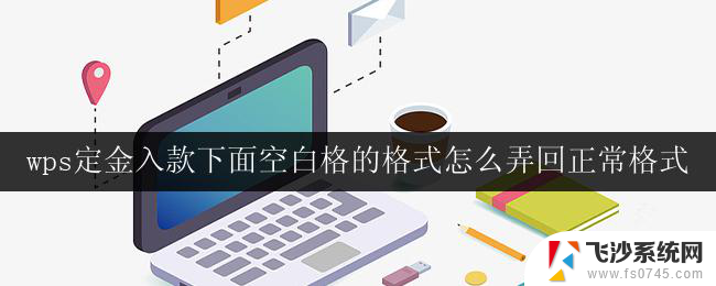 wps定金入款下面空白格的格式怎么弄回正常格式 恢复wps定金入款下面空白格的正常格式