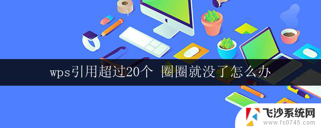 wps引用超过20个 圈圈就没了怎么办 wps引用超过20个圈圈消失了怎么办