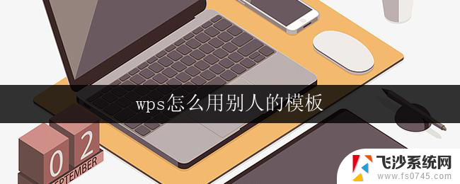 wps怎么用别人的模板 wps怎么使用他人的模板