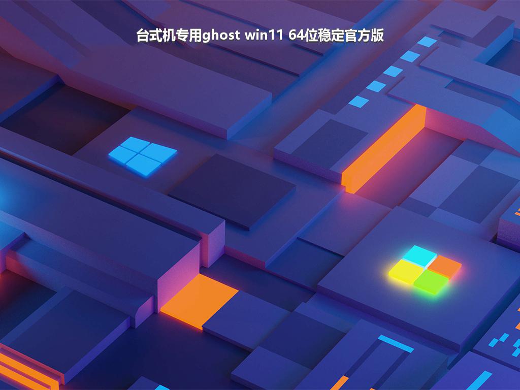 台式机专用ghost win11 64位稳定官方版