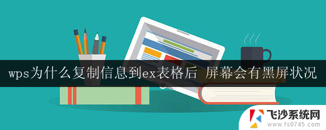 wps为什么复制信息到ex表格后 屏幕会有黑屏状况 wps复制信息到excel表格后屏幕闪烁黑屏