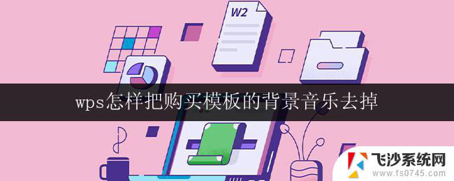 wps怎样把购买模板的背景音乐去掉 怎样在wps模板中去掉背景音乐