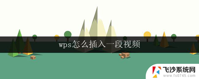 wps怎么插入一段视频 如何在wps中插入一段视频