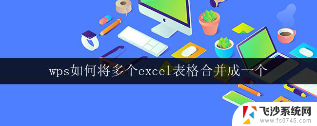 wps如何将多个excel表格合并成一个 wps如何将多个excel表格合并为一个文件