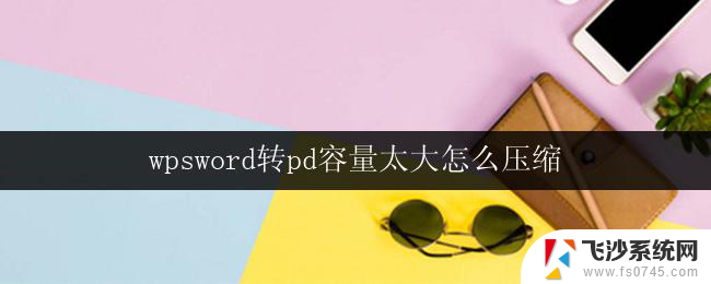 wpsword转pd容量太大怎么压缩 wps word转pd容量太大压缩方法