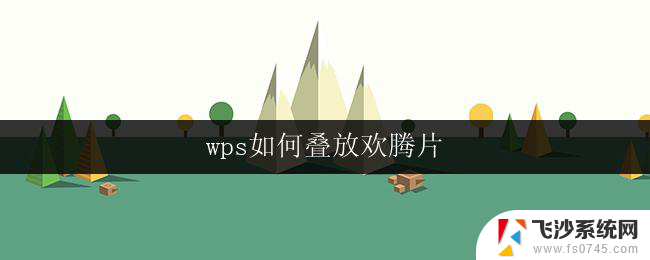 wps如何叠放欢腾片 wps如何叠放欢腾片的操作步骤