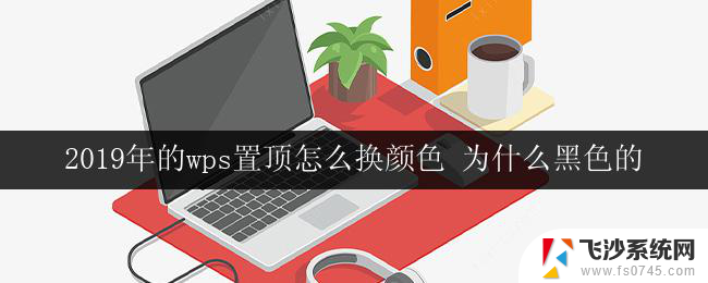 2019年的wps置顶怎么换颜色 为什么黑色的 2019年wps置顶怎么换颜色