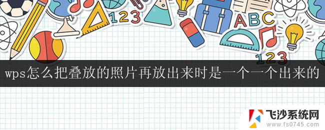 wps怎么把叠放的照片再放出来时是一个一个出来的 wps怎样让叠放的照片一个一个地显示