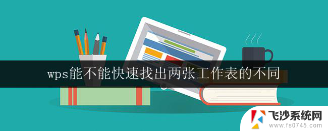 wps能不能快速找出两张工作表的不同 wps是否支持快速对比两张工作表的差异