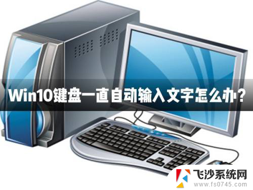 键盘不停的自动输入 Win10键盘自动输入文字如何处理