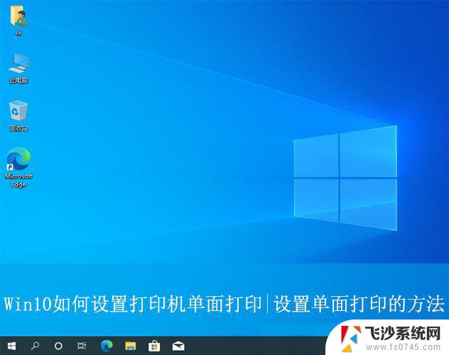 win10怎么改变打印机打印的方向 Win10系统下打印机单面打印设置方法