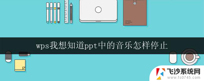 wps我想知道ppt中的音乐怎样停止 ppt中的音乐怎样静音或停止播放